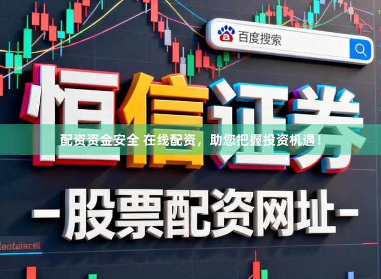 配资资金安全 在线配资，助您把握投资机遇！