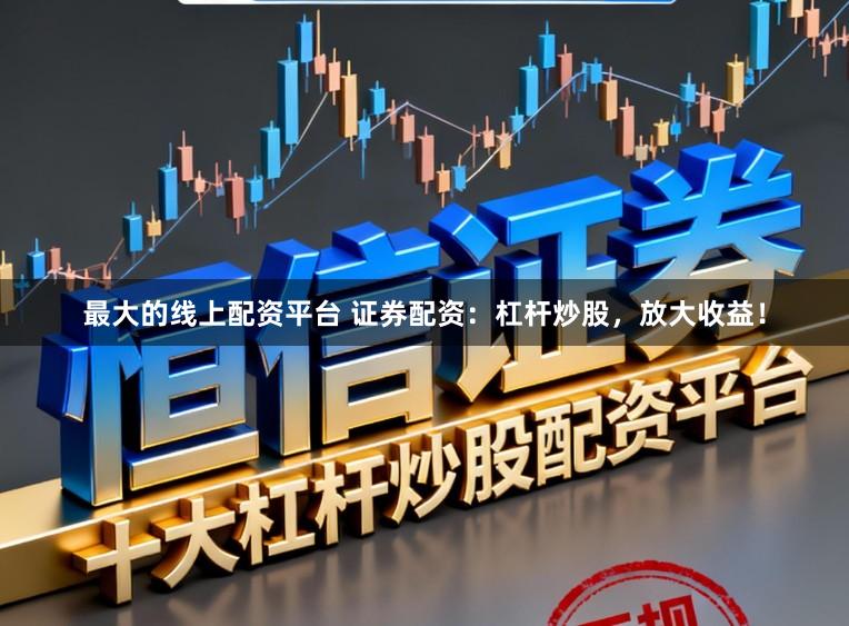 最大的线上配资平台 证券配资：杠杆炒股，放大收益！