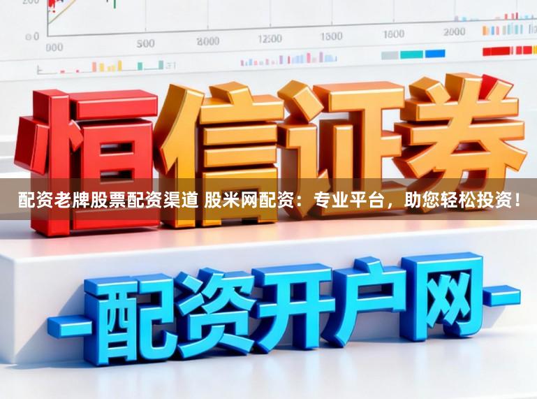 配资老牌股票配资渠道 股米网配资：专业平台，助您轻松投资！