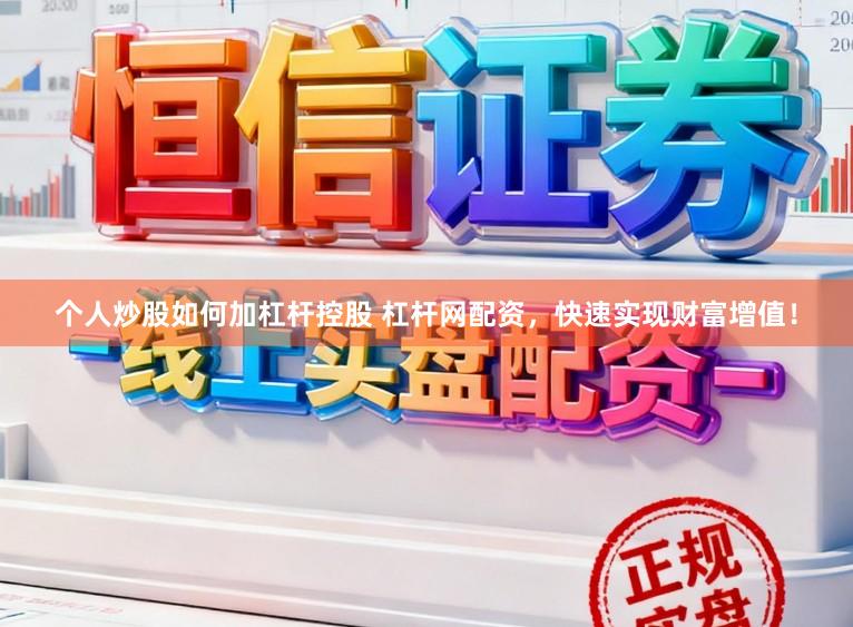 个人炒股如何加杠杆控股 杠杆网配资，快速实现财富增值！