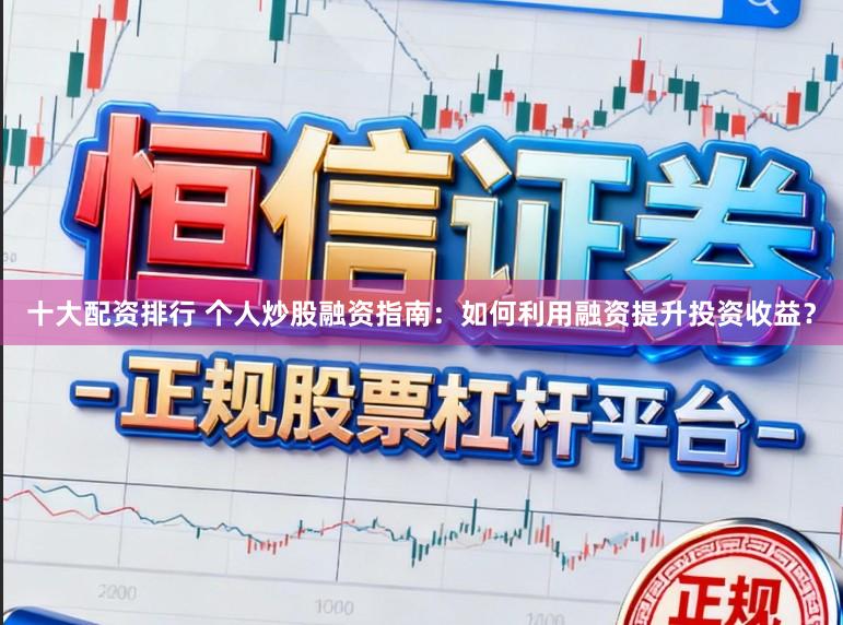 十大配资排行 个人炒股融资指南：如何利用融资提升投资收益？