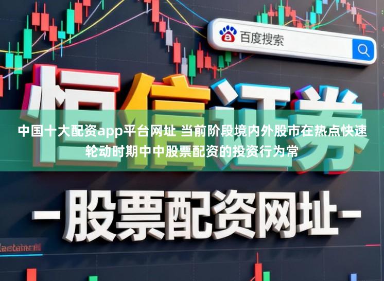 中国十大配资app平台网址 当前阶段境内外股市在热点快速轮动时期中中股票配资的投资行为常