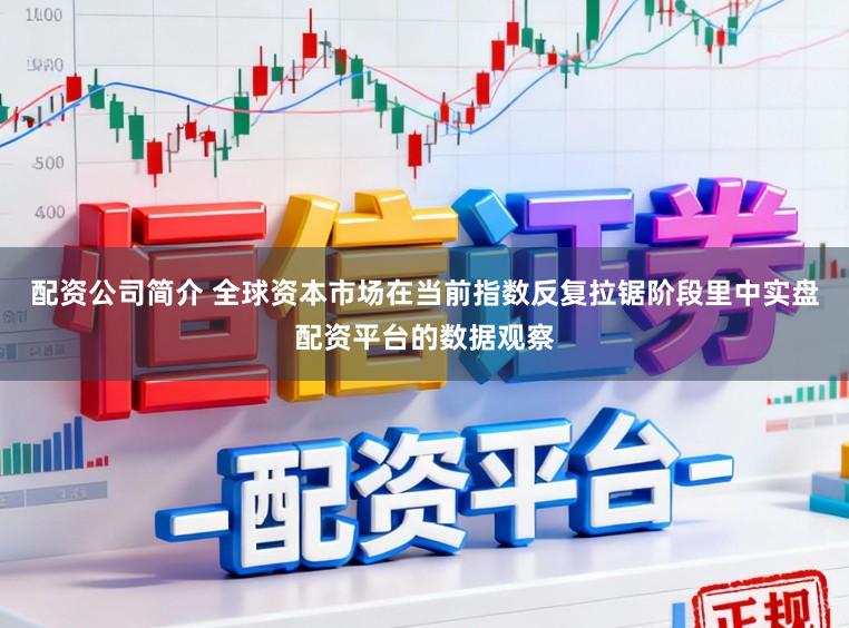 配资公司简介 全球资本市场在当前指数反复拉锯阶段里中实盘配资平台的数据观察