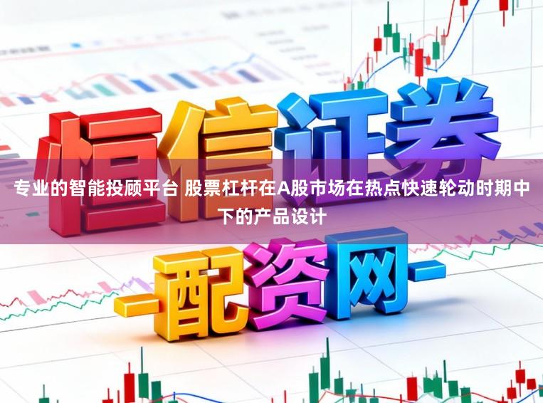 专业的智能投顾平台 股票杠杆在A股市场在热点快速轮动时期中下的产品设计