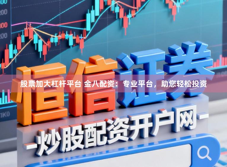 股票加大杠杆平台 金八配资：专业平台，助您轻松投资