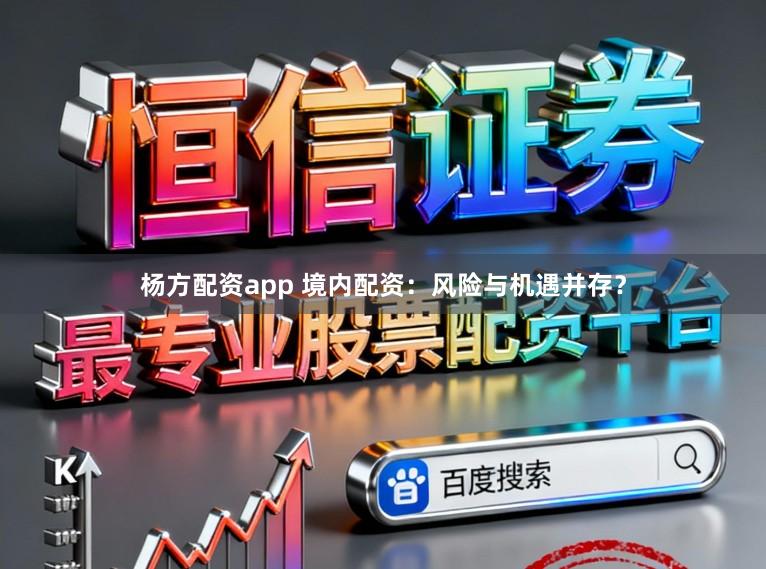 杨方配资app 境内配资：风险与机遇并存？