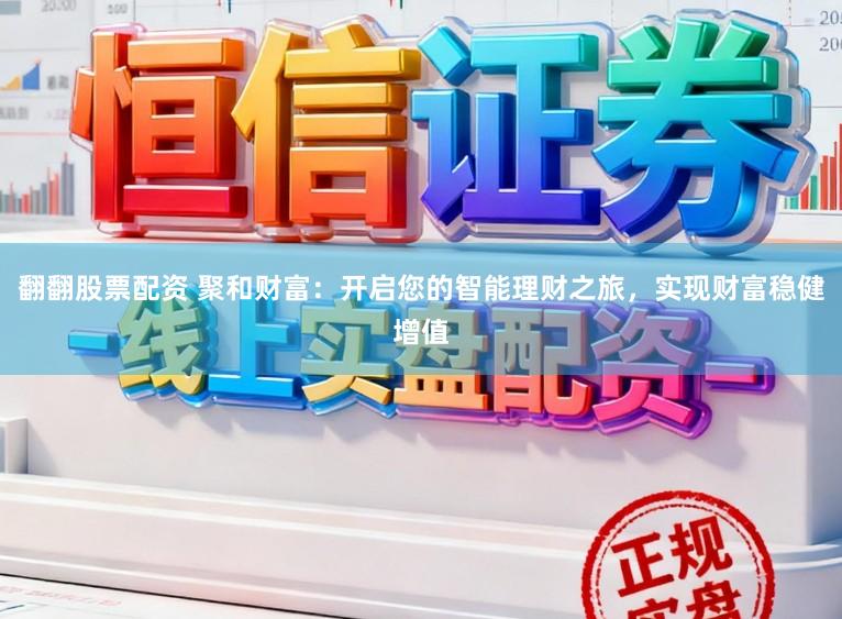 翻翻股票配资 聚和财富：开启您的智能理财之旅，实现财富稳健增值