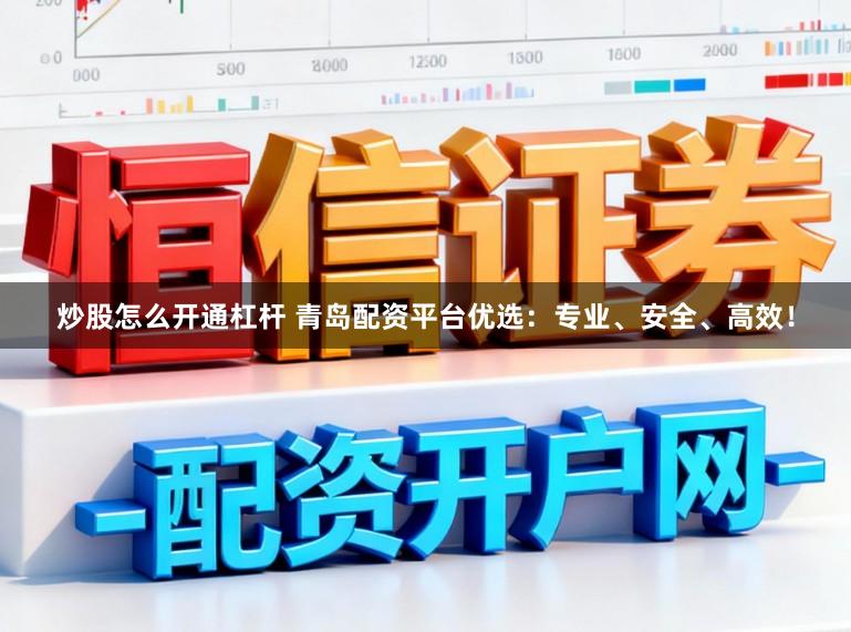 炒股怎么开通杠杆 青岛配资平台优选：专业、安全、高效！