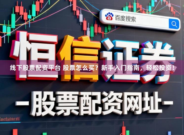 线下股票配资平台 股票怎么买？新手入门指南，轻松投资！
