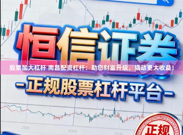 股票加大杠杆 南昌配资杠杆：助您财富升级，撬动更大收益！