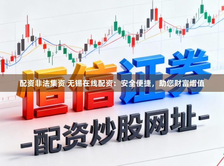配资非法集资 无锡在线配资：安全便捷，助您财富增值