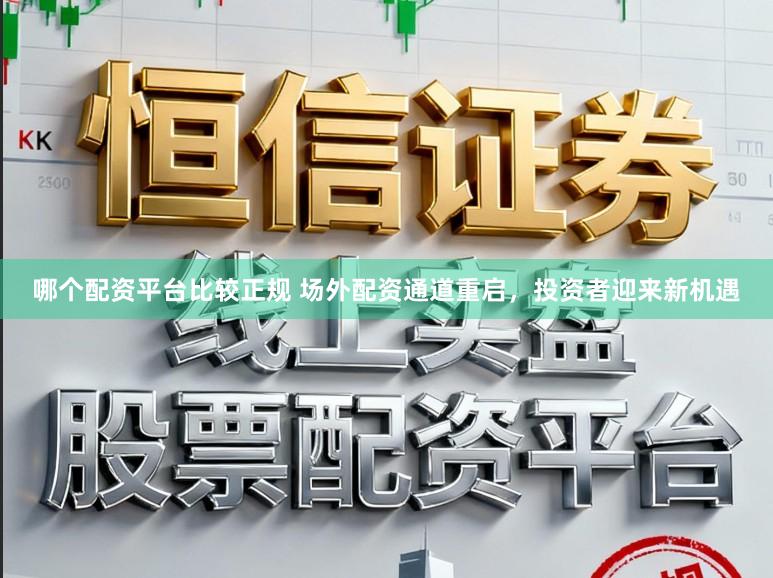 哪个配资平台比较正规 场外配资通道重启，投资者迎来新机遇