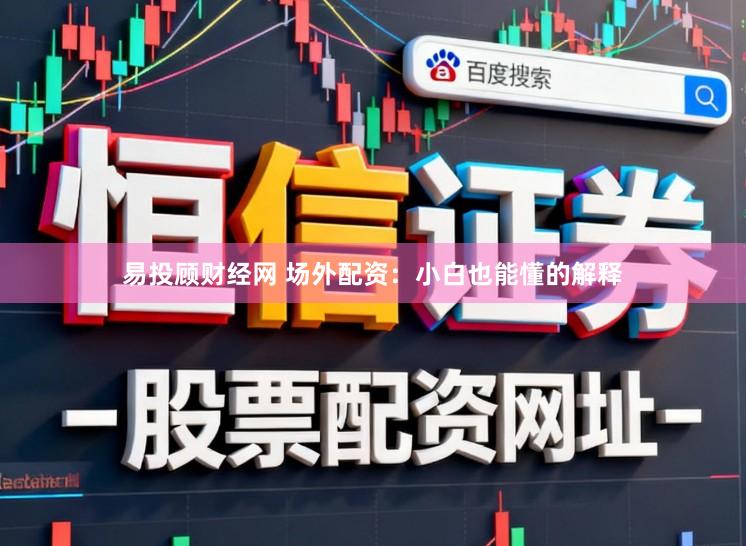 易投顾财经网 场外配资：小白也能懂的解释