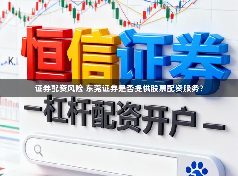 证券配资风险 东莞证券是否提供股票配资服务？