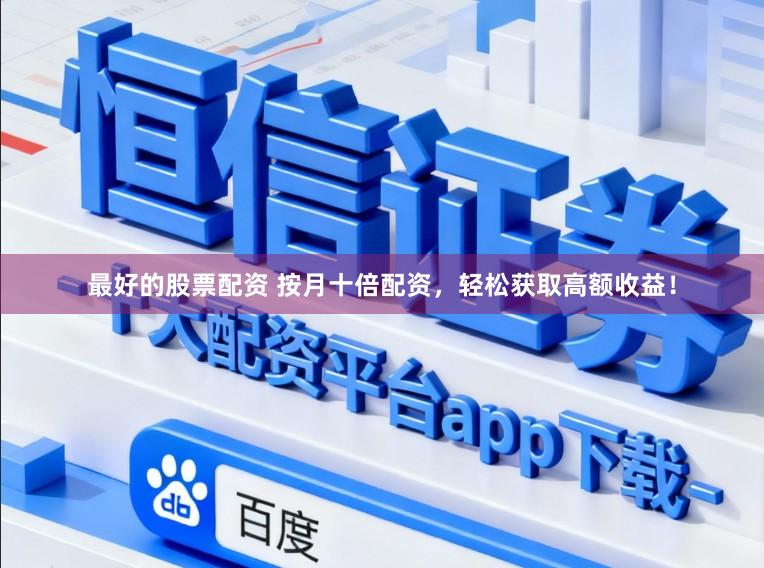 最好的股票配资 按月十倍配资，轻松获取高额收益！
