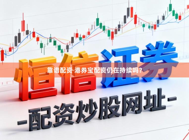 靠谱配资 港券宝配资仍在持续吗？