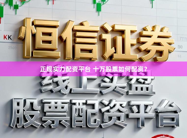 正规实力配资平台 十万股票如何配资？