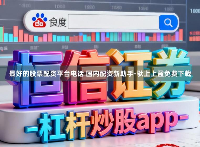 最好的股票配资平台电话 国内配资新助手-驮上上盈免费下载