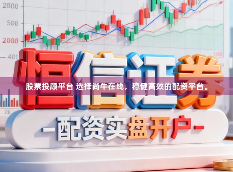 股票投顾平台 选择尚牛在线，稳健高效的配资平台。