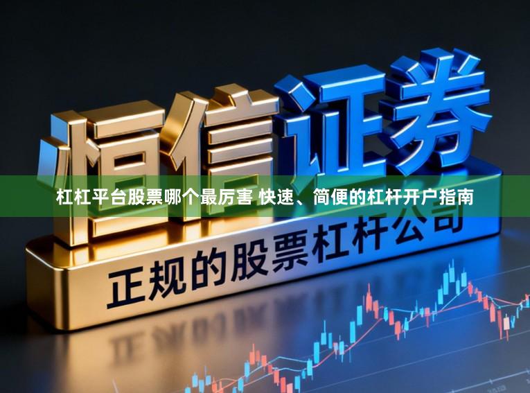 杠杠平台股票哪个最厉害 快速、简便的杠杆开户指南