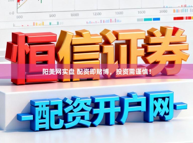 阳美网实盘 配资即赌博，投资需谨慎！