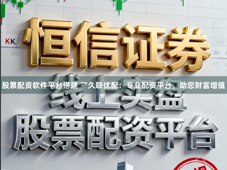 股票配资软件平台搭建 乛久联优配：专业配资平台，助您财富增值
