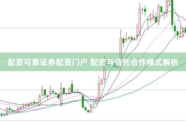 配资可靠证券配资门户 配资与信托合作模式解析