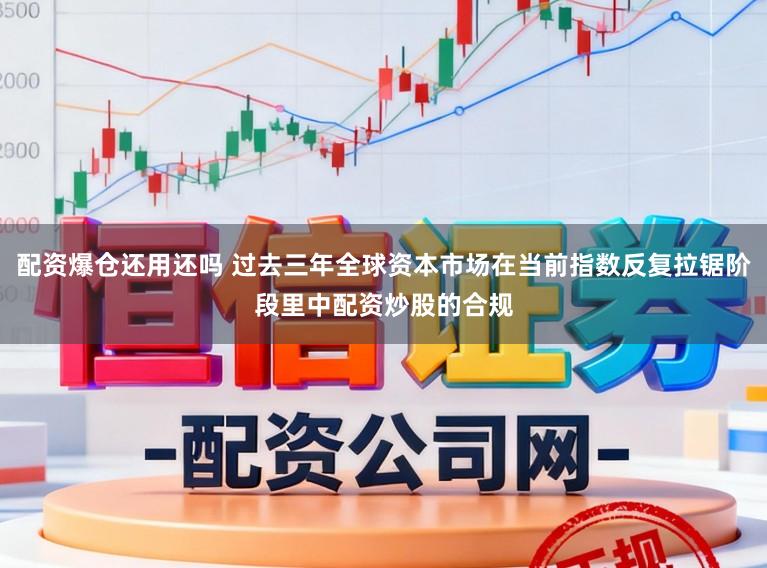 配资爆仓还用还吗 过去三年全球资本市场在当前指数反复拉锯阶段里中配资炒股的合规